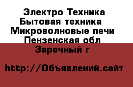 Электро-Техника Бытовая техника - Микроволновые печи. Пензенская обл.,Заречный г.